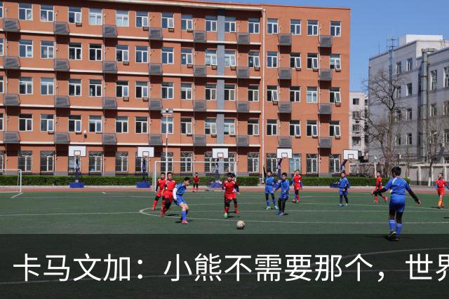 卡马文加：小熊不需要那个，世界上最好的球员