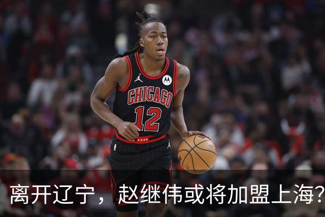 离开辽宁，赵继伟或将加盟上海？卢伟的态度引人关注