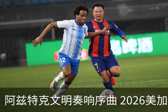 阿兹特克文明奏响序曲 2026美加墨世界杯盛大启幕